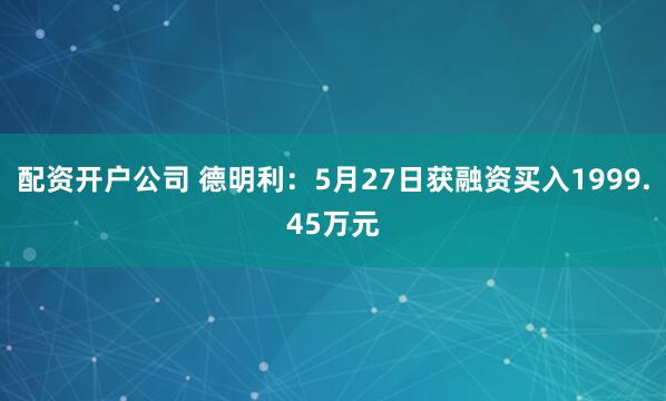 配资开户公司 德明利：5月27日获融资买入1999.45万元