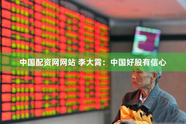 中国配资网网站 李大霄：中国好股有信心