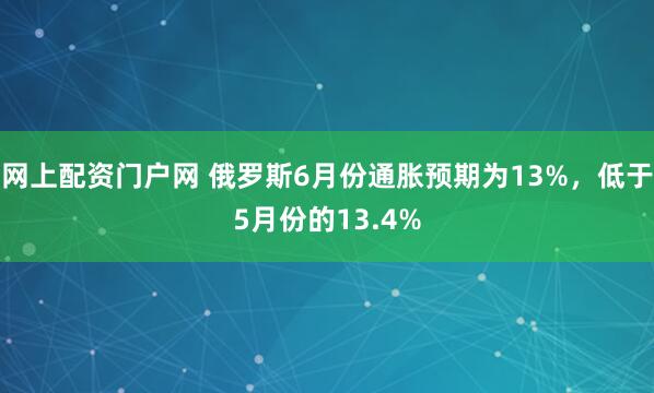 网上配资门户网 俄罗斯6月份通胀预期为13%，低于5月份的13.4%