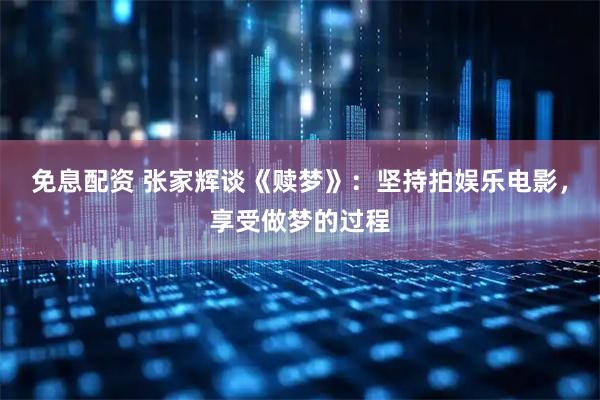 免息配资 张家辉谈《赎梦》：坚持拍娱乐电影，享受做梦的过程