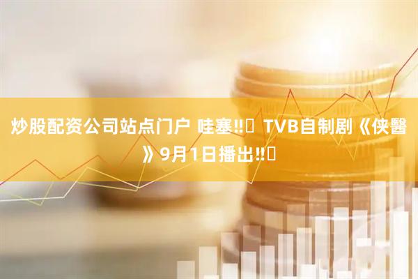 炒股配资公司站点门户 哇塞‼️TVB自制剧《侠醫》9月1日播出‼️