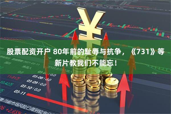 股票配资开户 80年前的耻辱与抗争，《731》等新片教我们不能忘！