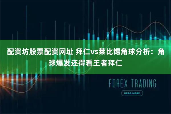 配资坊股票配资网址 拜仁vs莱比锡角球分析：角球爆发还得看王者拜仁